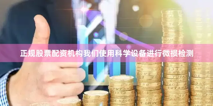 正规股票配资机构我们使用科学设备进行微损检测