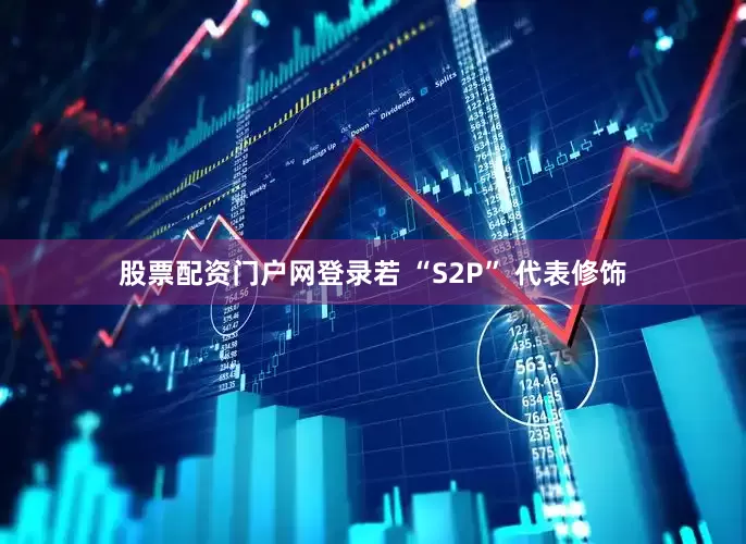 股票配资门户网登录若 “S2P” 代表修饰