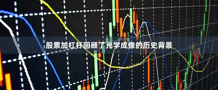 股票加杠杆回顾了光学成像的历史背景