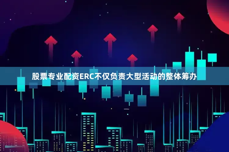 股票专业配资ERC不仅负责大型活动的整体筹办