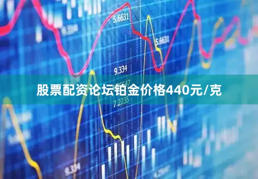 股票配资论坛铂金价格440元/克