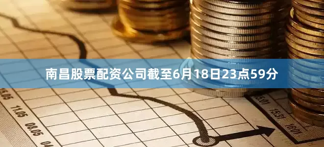 南昌股票配资公司截至6月18日23点59分