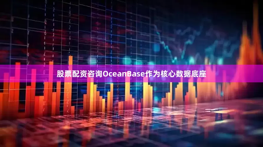 股票配资咨询OceanBase作为核心数据底座