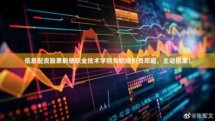 低息配资股票鹤壁职业技术学院专职组织员邓超，主动投案！