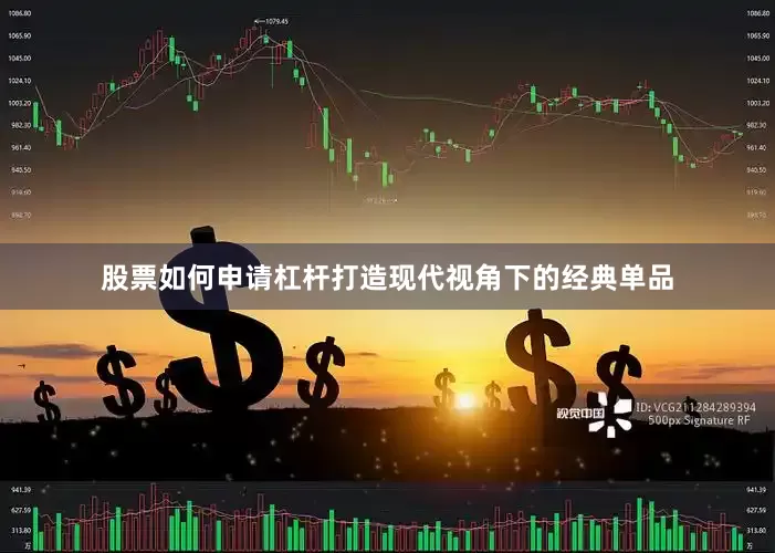 股票如何申请杠杆打造现代视角下的经典单品