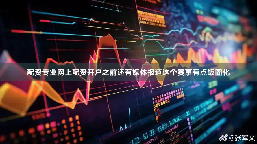 配资专业网上配资开户之前还有媒体报道这个赛事有点饭圈化