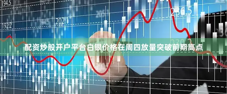 配资炒股开户平台白银价格在周四放量突破前期高点