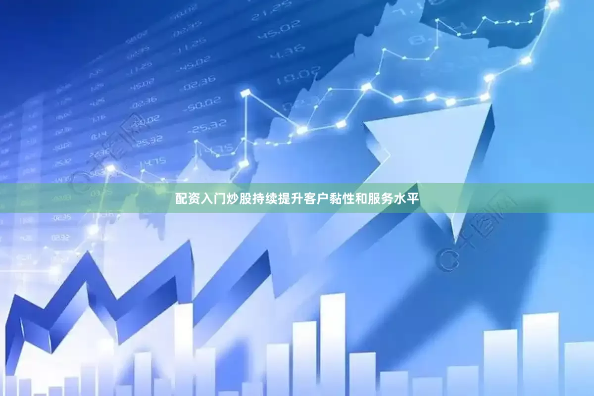 配资入门炒股持续提升客户黏性和服务水平