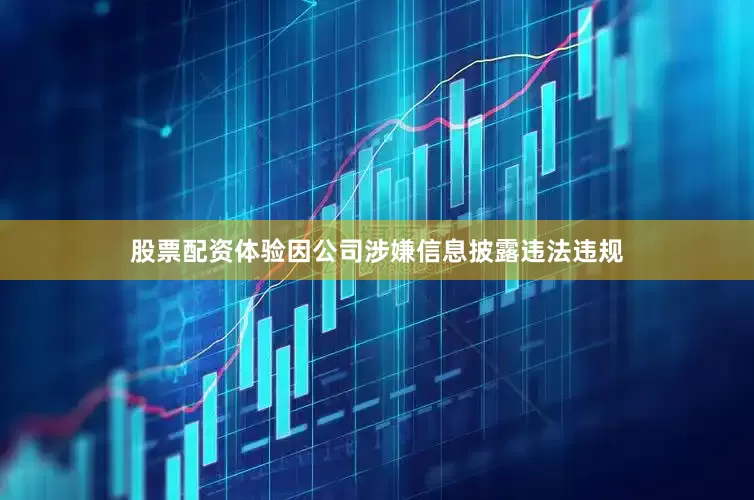 股票配资体验因公司涉嫌信息披露违法违规