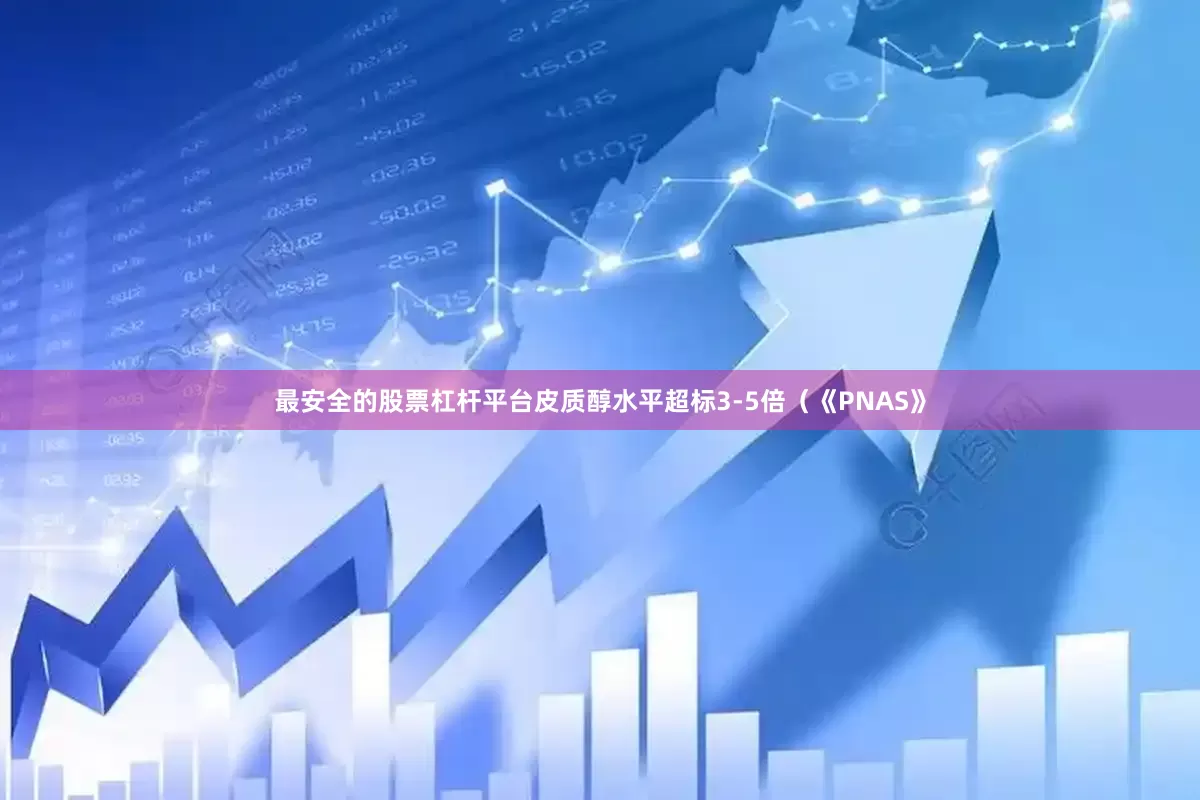 最安全的股票杠杆平台皮质醇水平超标3-5倍（《PNAS》