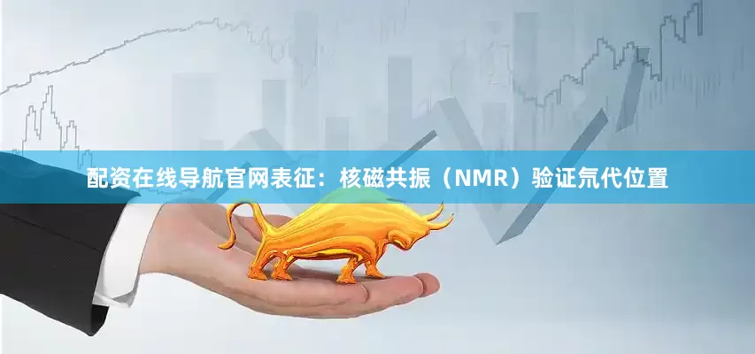 配资在线导航官网表征：核磁共振（NMR）验证氘代位置