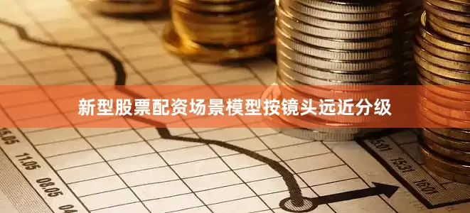 新型股票配资场景模型按镜头远近分级