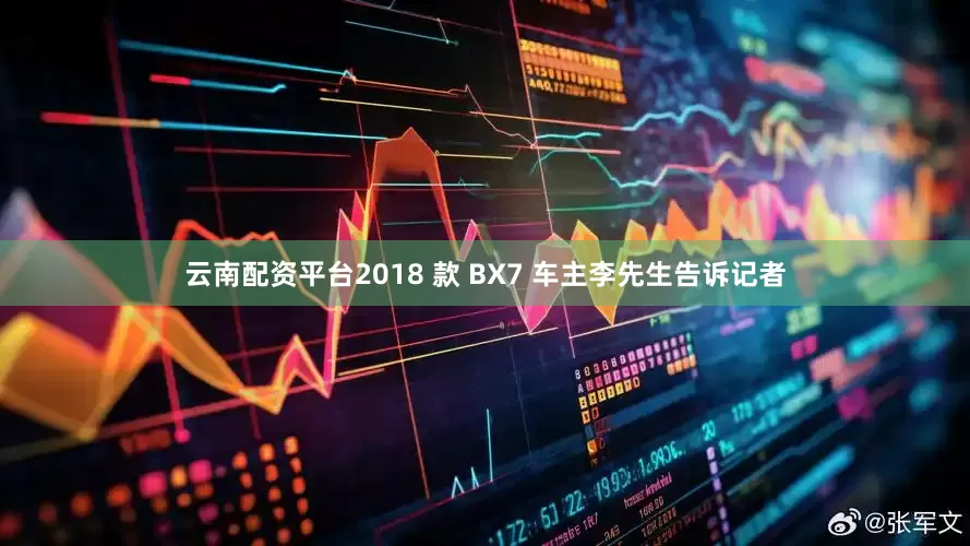 云南配资平台2018 款 BX7 车主李先生告诉记者
