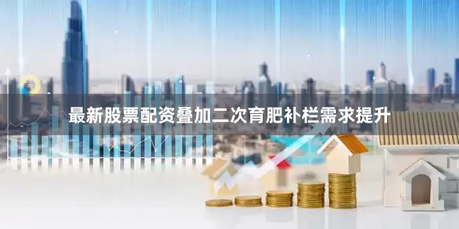 最新股票配资叠加二次育肥补栏需求提升