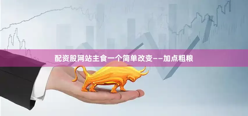 配资股网站主食一个简单改变——加点粗粮