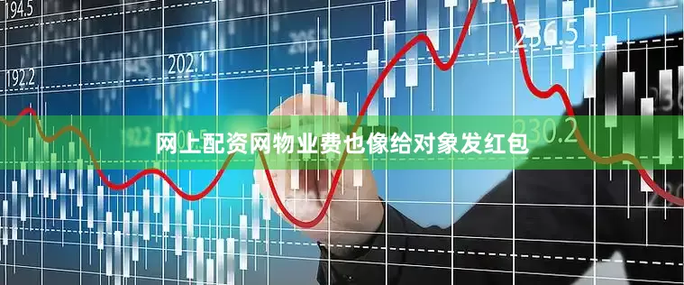 网上配资网物业费也像给对象发红包