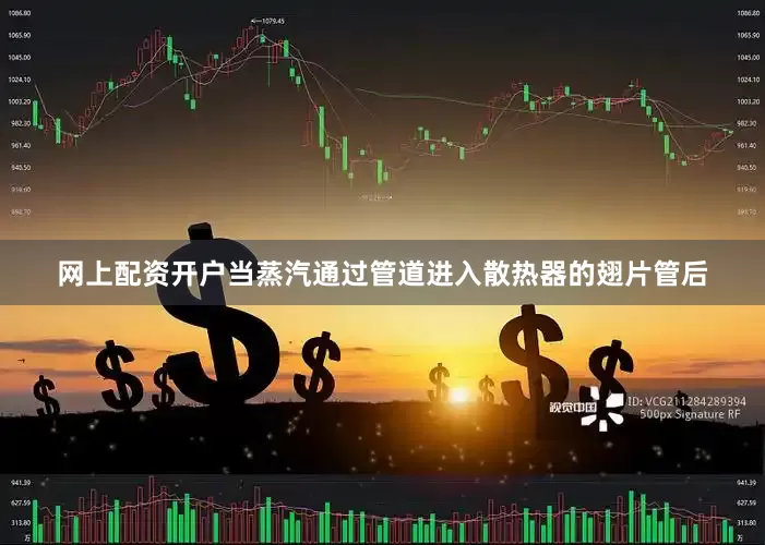 网上配资开户当蒸汽通过管道进入散热器的翅片管后