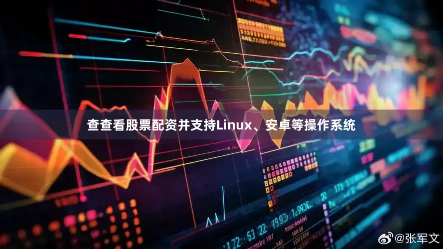 查查看股票配资并支持Linux、安卓等操作系统
