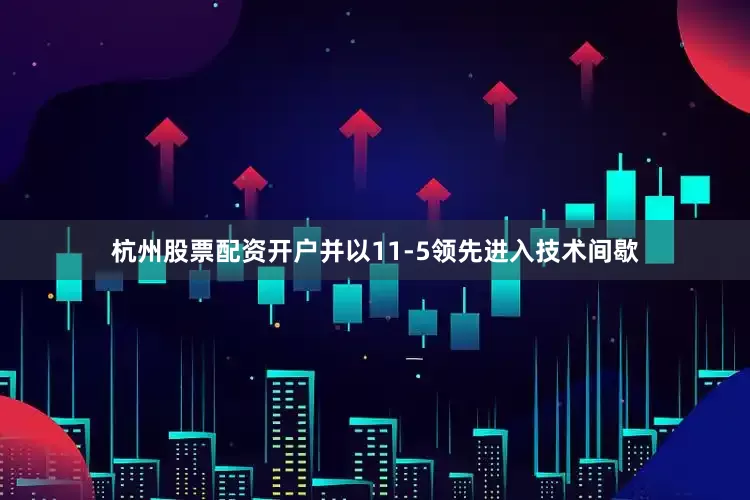 杭州股票配资开户并以11-5领先进入技术间歇