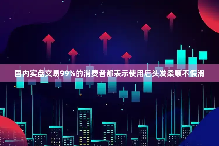 国内实盘交易99%的消费者都表示使用后头发柔顺不假滑
