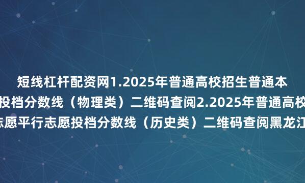 短线杠杆配资网1.2025年普通高校招生普通本科批征集志愿平行志愿投档分数线（物理类）二维码查阅2.2025年普通高校招生普通本科批征集志愿平行志愿投档分数线（历史类）二维码查阅黑龙江省招生考试院2025年7月27日●●●●来源：黑龙江省招生考试院发布于：北京市