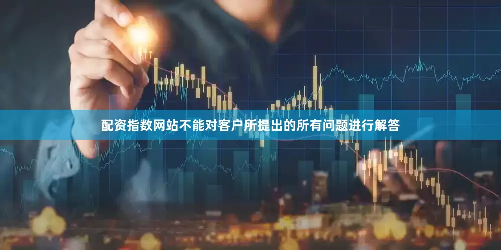 配资指数网站不能对客户所提出的所有问题进行解答