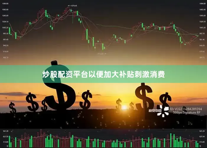 炒股配资平台以便加大补贴刺激消费