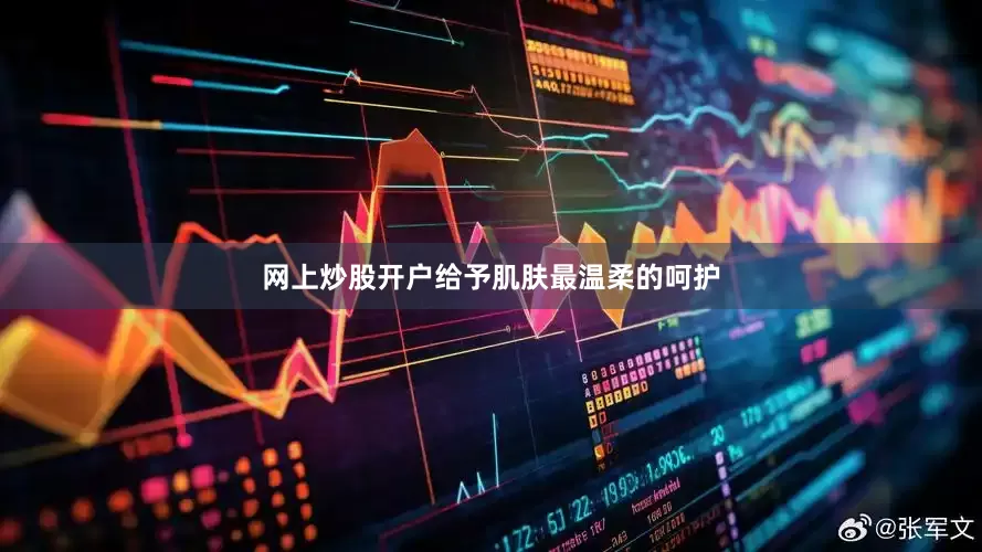 网上炒股开户给予肌肤最温柔的呵护