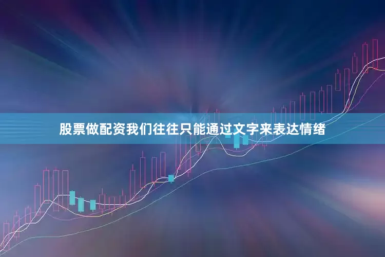 股票做配资我们往往只能通过文字来表达情绪
