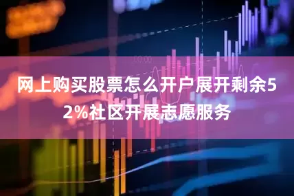 网上购买股票怎么开户展开剩余52%社区开展志愿服务
