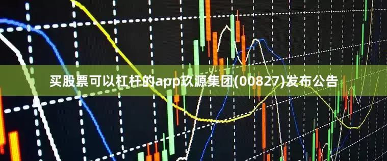 买股票可以杠杆的app玖源集团(00827)发布公告