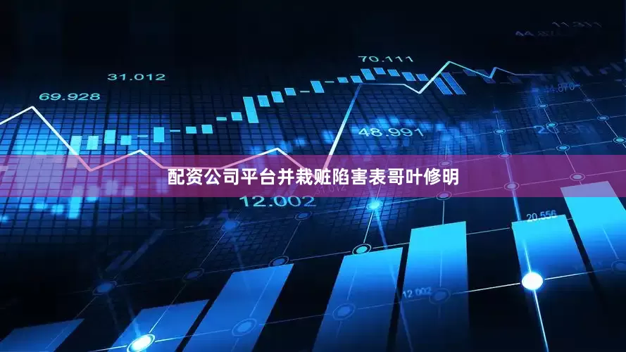 配资公司平台并栽赃陷害表哥叶修明