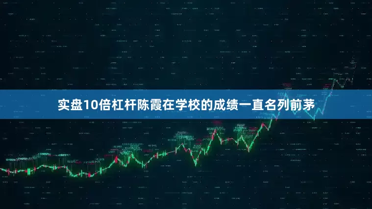 实盘10倍杠杆陈霞在学校的成绩一直名列前茅