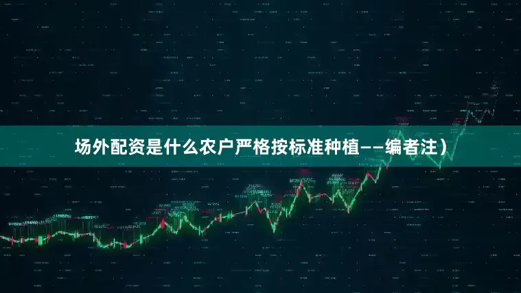 场外配资是什么农户严格按标准种植——编者注）