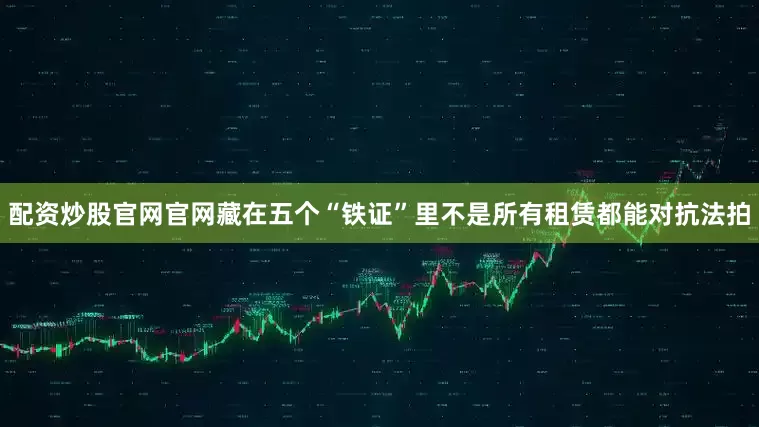 配资炒股官网官网藏在五个“铁证”里不是所有租赁都能对抗法拍