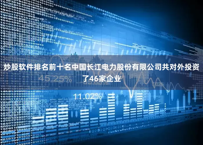 炒股软件排名前十名中国长江电力股份有限公司共对外投资了46家企业
