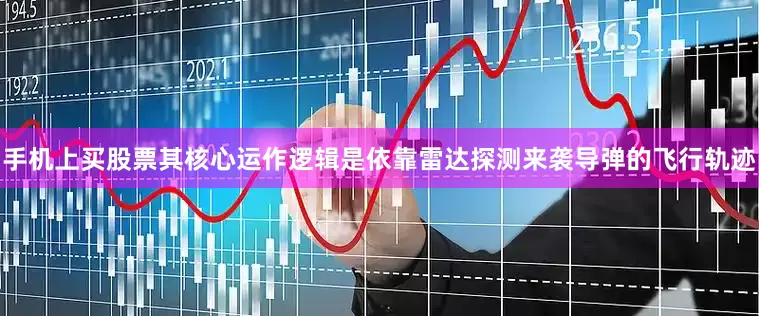 手机上买股票其核心运作逻辑是依靠雷达探测来袭导弹的飞行轨迹