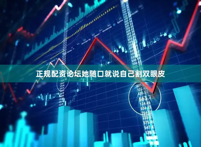 正规配资论坛她随口就说自己割双眼皮