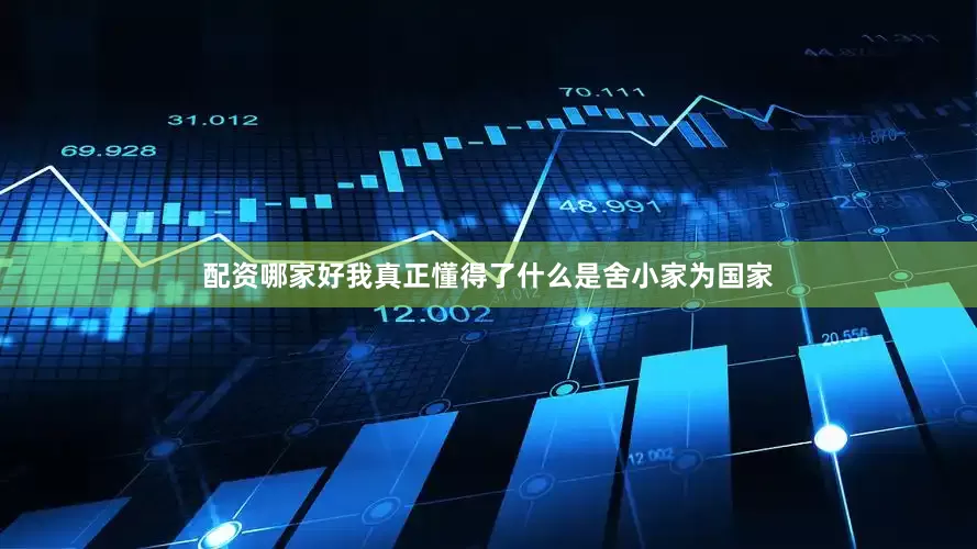 配资哪家好我真正懂得了什么是舍小家为国家