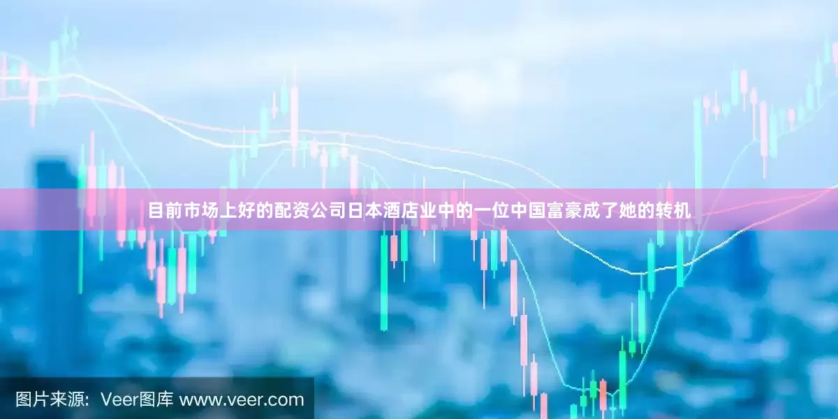 目前市场上好的配资公司日本酒店业中的一位中国富豪成了她的转机