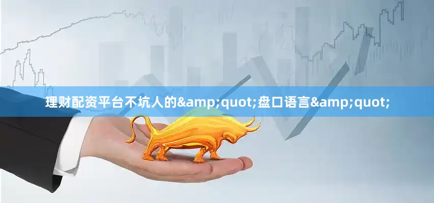理财配资平台不坑人的&quot;盘口语言&quot;