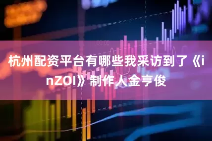 杭州配资平台有哪些我采访到了《inZOI》制作人金亨俊