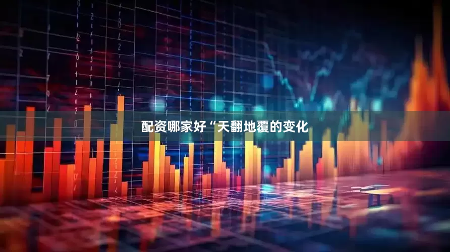 配资哪家好　　“天翻地覆的变化