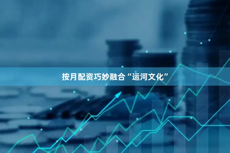 按月配资巧妙融合“运河文化”