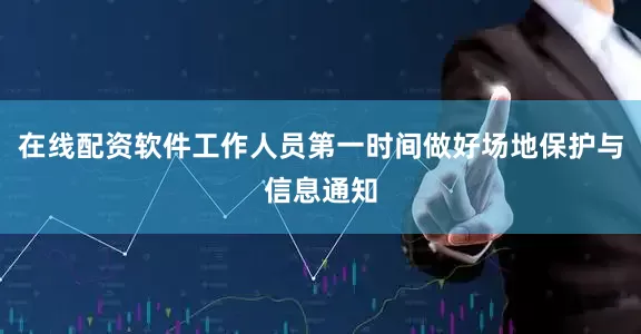 在线配资软件工作人员第一时间做好场地保护与信息通知
