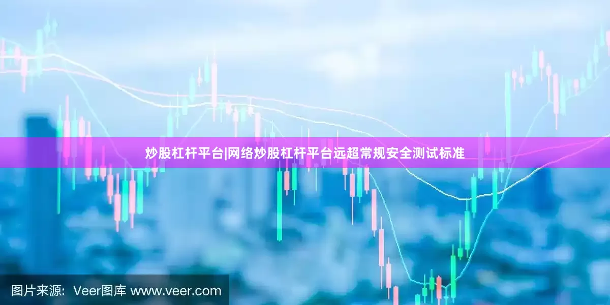炒股杠杆平台|网络炒股杠杆平台远超常规安全测试标准