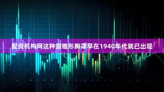 配资机构网这种圆锥形胸罩早在1940年代就已出现