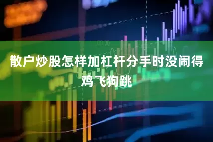 散户炒股怎样加杠杆分手时没闹得鸡飞狗跳