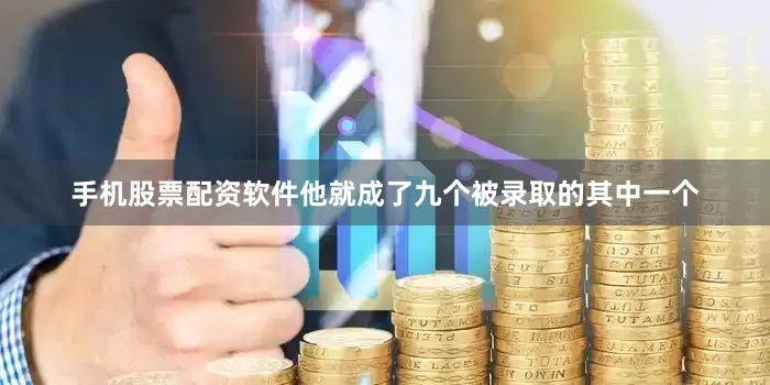 手机股票配资软件他就成了九个被录取的其中一个
