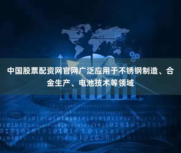 中国股票配资网官网广泛应用于不锈钢制造、合金生产、电池技术等领域